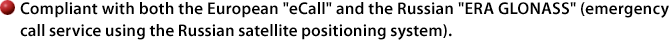 Compliant with both the European "eCall" and the Russian "ERA GLONASS" (emergency call service using the Russian satellite positioning system).