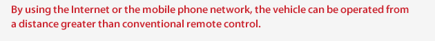 By using the Internet or the mobile phone network, the vehicle can be operated from
a distance greater than conventional remote control.