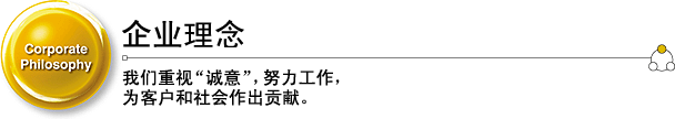 企业理念 我们重视“诚意”,努力工作,为客户和社会作出贡献。
