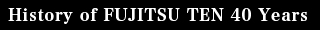 History of FUJITSU TEN 40 Years