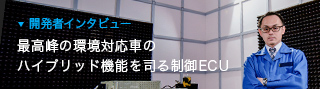 開発者インタビュー 最高峰の環境対応車のハイブリッド機能を司る制御ECU