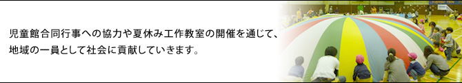 児童館合同行事への協力や夏休み工作教室の開催を通じて、地域の一員として社会に貢献していきます。