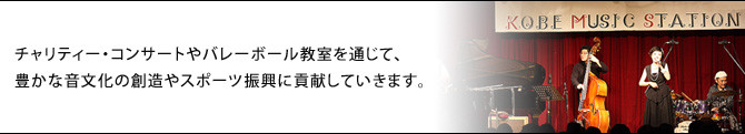 チャリティー・コンサートやバレーボール教室を通じて、豊かな音文化の創造やスポーツ振興に貢献していきます。