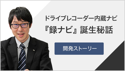 ドライブレコーダー内蔵ナビ『録ナビ』 誕生秘話 [開発ストーリー]