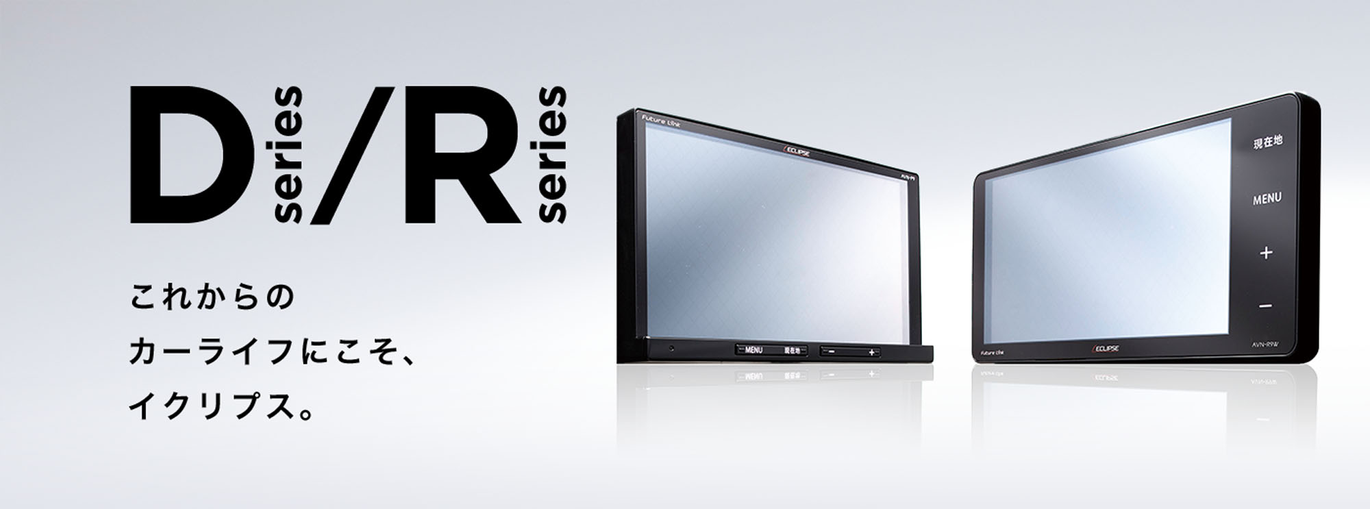 D series R series これからのカーライフにこそ、イクリプス。