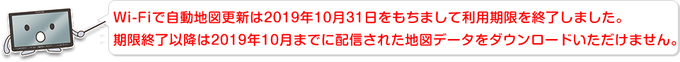 Wi-Fiで自動地図更新は2019年10月31日をもちまして利用期限を終了しました。更新期限終了以降は2019年10月までに配信された地図データをダウンロードいただけません。