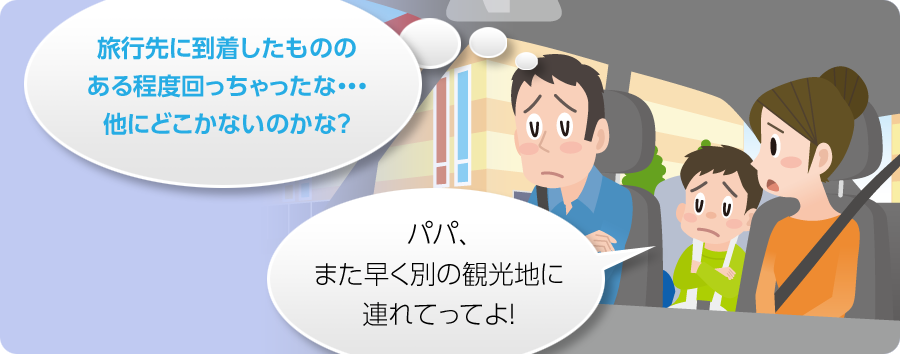 パパ、また早く別の観光地に連れてってよ! 旅行先に到着したもののある程度回っちゃったな... 他にどこかないのかな?