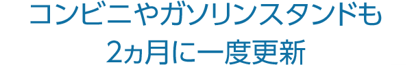 コンビニやガソリンスタンドも2ヵ月に一度更新
