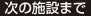 次の施設まで