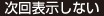 次回表示しない