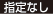 指定なし
