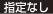 指定なし