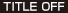 TITLE OFF
