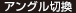 アングル切換