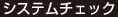 システムチェック