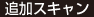 追加スキャン