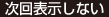 次回表示しない
