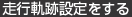走行軌跡設定をする