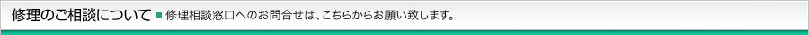 修理のご相談について 修理相談窓口へのお問合せは、こちらからお願い致します。