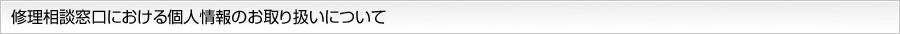 修理相談窓口における個人情報のお取り扱いについて