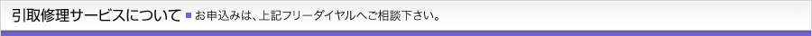 引取修理サービスについて ■お申込みは、下記フリーダイヤルへご相談下さい。