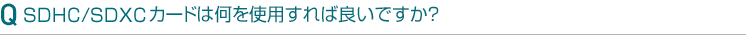 SDHC/SDXCカードは何を仕様すれば良いですか?
