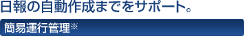 日報の自動作成までをサポート。 簡易運行管理※