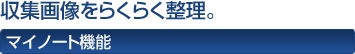 収集画像をらくらく整理。 マイノート機能