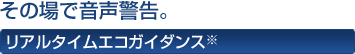 その場で音声警告。 リアルタイムエコガイダンス※