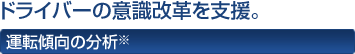 ドライバーの意識改革を支援。 運転傾向の分析※