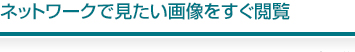 ネットワークで見たい画像をすぐ閲覧
